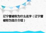 辽宁曾被称为什么名字（辽宁曾被称为简介介绍）