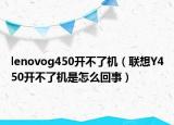 lenovog450开不了机（联想Y450开不了机是怎么回事）