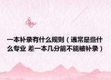 一本补录有什么规则（通常是些什么专业 差一本几分能不能被补录）