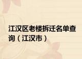 江汉区老楼拆迁名单查询（江汉市）