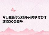 今日更新怎么取消qq关联号怎样取消QQ关联号