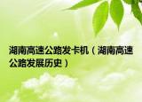 湖南高速公路发卡机（湖南高速公路发展历史）