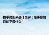 提手旁加来是什么字（提手旁加然的字读什么）