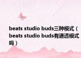 beats studio buds三种模式（beats studio buds有通透模式吗）