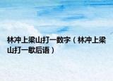 林冲上梁山打一数字（林冲上梁山打一歇后语）