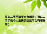 买卖二手手机平台有哪些（可以二手手机个人出售的交易平台有哪些呢）