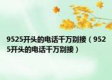 9525开头的电话千万别接（9525开头的电话千万别接）