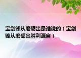 宝剑锋从磨砺出是谁说的（宝剑锋从磨砺出胜利源自）