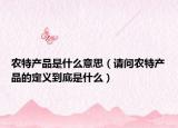 农特产品是什么意思（请问农特产品的定义到底是什么）