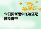 今日更新雨伞托运还是随身携带