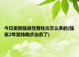 今日更新强直性脊柱炎怎么来的(强直2年坚持跑步治愈了)