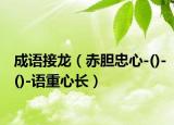 成语接龙（赤胆忠心-()-()-语重心长）