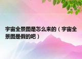 宇宙全景图是怎么来的（宇宙全景图是假的吧）