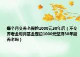 每个月交养老保险1000元30年后（不交养老金每月基金定投1000元坚持30年能养老吗）