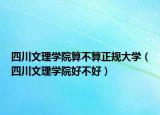 四川文理学院算不算正规大学（四川文理学院好不好）