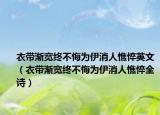 衣带渐宽终不悔为伊消人憔悴英文（衣带渐宽终不悔为伊消人憔悴全诗）