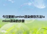 今日更新lumion渲染保存方法lumion渲染的步骤