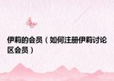 伊莉的会员（如何注册伊莉讨论区会员）