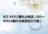 021 95511是什么电话（021一95511是什么电话简介介绍）