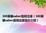 300英雄saber如何出装（300英雄saber战场出装简介介绍）