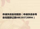 申通快递查询跟踪（申通快递单号查询跟踪记录868203720994）