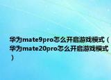 华为mate9pro怎么开启游戏模式（华为mate20pro怎么开启游戏模式）