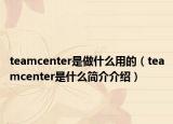 teamcenter是做什么用的（teamcenter是什么简介介绍）