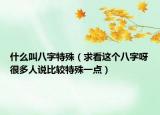 什么叫八字特殊（求看这个八字呀很多人说比较特殊一点）