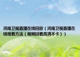 河南卫视直播在线回放（河南卫视直播在线观看方法（视频回看高清不卡））