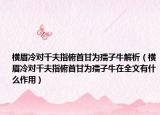 横眉冷对千夫指俯首甘为孺子牛解析（横眉冷对千夫指俯首甘为孺子牛在全文有什么作用）