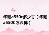 华硕a550c多少寸（华硕a550C怎么样）