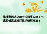 战神斯巴达之魂卡戎码头攻略（卡戎船长无比难打跪求破解方法）