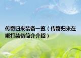 传奇归来装备一览（传奇归来在哪打装备简介介绍）