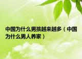 中国为什么男孩越来越多（中国为什么男人养家）
