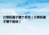 计算机属于哪个系列（计算机属于哪个板块）