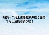 船员一个月工资能有多少钱（船员一个月工资能有多少钱）