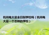 杭州电大是全日制学校吗（杭州电大是一个怎样的学校）