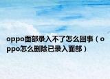 oppo面部录入不了怎么回事（oppo怎么删除已录入面部）