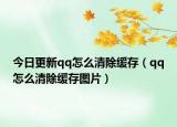 今日更新qq怎么清除缓存（qq怎么清除缓存图片）
