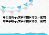 今日更新qq文字和图片怎么一起发苹果手机qq文字和图片怎么一起发