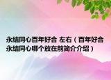 永结同心百年好合 左右（百年好合永结同心哪个放在前简介介绍）