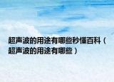 超声波的用途有哪些秒懂百科（超声波的用途有哪些）