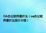 OA办公软件是什么（oa办公软件是什么简介介绍）