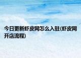 今日更新虾皮网怎么入驻(虾皮网开店流程)