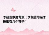 李靓蕾家庭背景（李靓蕾母亲李瑶敏有几个孩子）