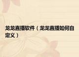 龙龙直播软件（龙龙直播如何自定义）