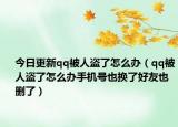 今日更新qq被人盗了怎么办（qq被人盗了怎么办手机号也换了好友也删了）