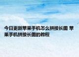 今日更新苹果手机怎么拼接长图 苹果手机拼接长图的教程
