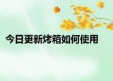 今日更新烤箱如何使用