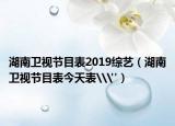 湖南卫视节目表2019综艺（湖南卫视节目表今天表\